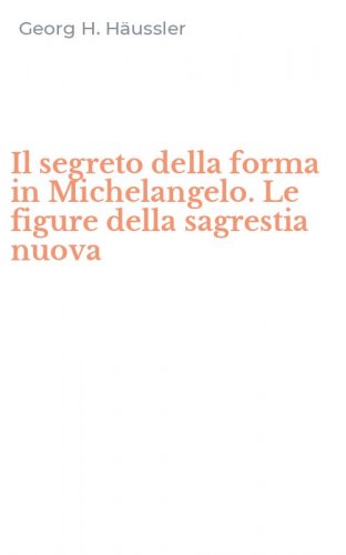 Il segreto della forma in Michelangelo. Le figure della sagrestia nuova