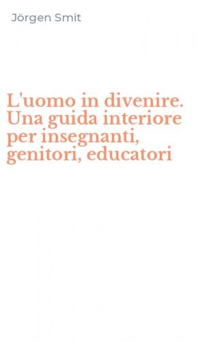 L'uomo in divenire. Una guida interiore per insegnanti, genitori, educatori