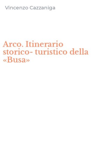 Arco. Itinerario storico-turistico della &laquo;Busa&raquo;