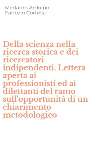 Della scienza nella ricerca storica e dei ricercatori indipendenti. Lettera aperta ai professionisti ed ai dilettanti del ramo sull'opportunit&agrave; di un chiarimento metodologico