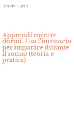 Apprendi mentre dormi. Usa l'inconscio per imparare durante il sonno (teoria e pratica)