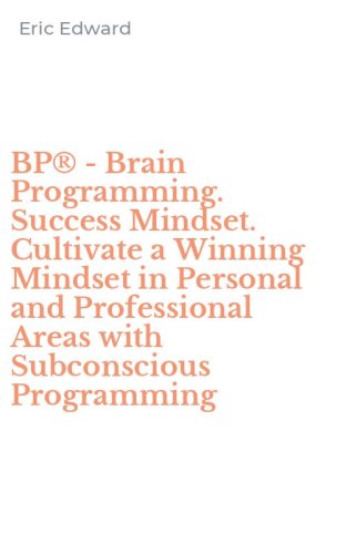 BP&reg; - Brain Programming. Success Mindset. Cultivate a Winning Mindset in Personal and Professional Areas with Subconscious Programming