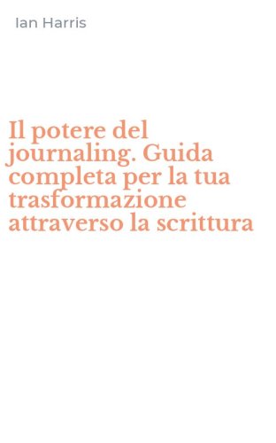 Il potere del journaling. Guida completa per la tua trasformazione attraverso la scrittura