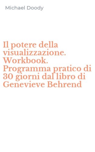 Il potere della visualizzazione. Workbook. Programma pratico di 30 giorni dal libro di Genevieve Behrend