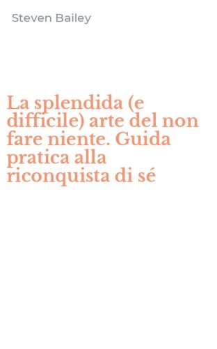 La splendida (e difficile) arte del non fare niente. Guida pratica alla riconquista di s&eacute;