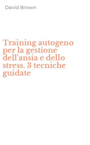 Training autogeno per la gestione dell'ansia e dello stress. 3 tecniche guidate