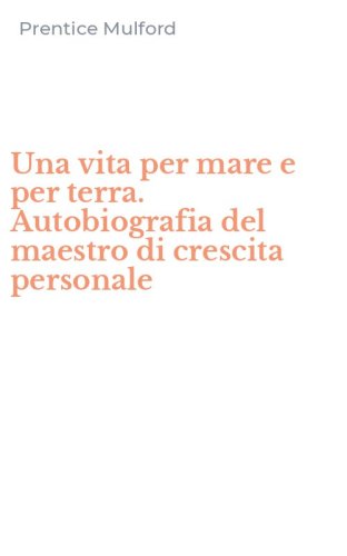 Una vita per mare e per terra. Autobiografia del maestro di crescita personale