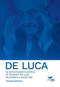De Luca. La comunicazione politica di Vincenzo De Luca da sindaco a social star