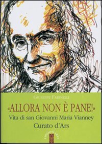 Allora non &egrave; pane!. Vita di san Giovanni Maria Vianney. Curato d'Ars