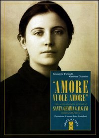 &laquo;Amore vuole amore&raquo;. Vita, scitti ed eredit&agrave; spirituale di santa Gemma Galgani, mistica di Lucca