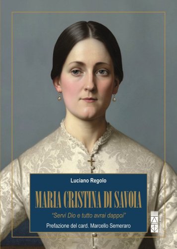 Maria Cristina di Savoia. &laquo;Servi Dio e tutto avrai dappoi&raquo;