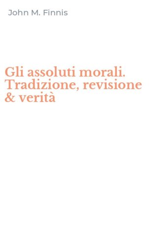 Gli assoluti morali. Tradizione, revisione & verit&agrave;