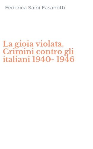 La gioia violata. Crimini contro gli italiani 1940-1946