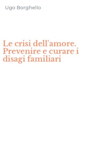 Le crisi dell'amore. Prevenire e curare i disagi familiari