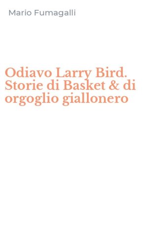 Odiavo Larry Bird. Storie di Basket & di orgoglio giallonero