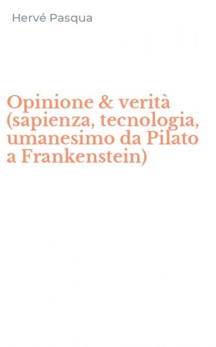 Opinione & verit&agrave; (sapienza, tecnologia, umanesimo da Pilato a Frankenstein)