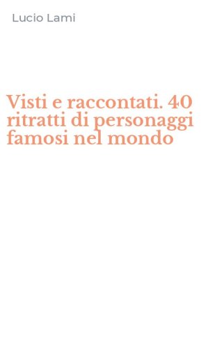 Visti e raccontati. 40 ritratti di personaggi famosi nel mondo