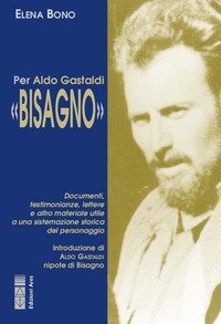 Per Aldo Gastaldi &laquo;Bisagno&raquo;. Documenti, testimonianze, lettere e altro materiale utile ad una sistemazione storica del personaggio