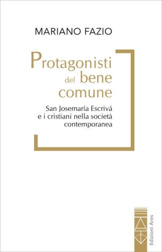 Protagonisti del bene comune. San Josemar&iacute;a Escriv&aacute; e i cristiani nella societ&agrave; contemporanea