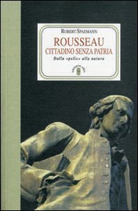 Rousseau. Cittadino senza patria. Dalla &laquo;polis&raquo; alla natura