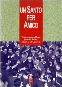 Un santo per amico. Testimonianze sul beato Josemaria Escriva fondatore dell'Opus Dei