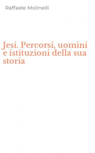 Jesi. Percorsi, uomini e istituzioni della sua storia