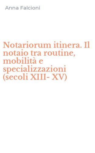 Notariorum itinera. Il notaio tra routine, mobilit&agrave; e specializzazioni (secoli XIII-XV)