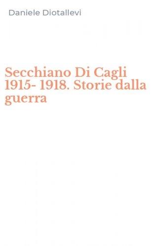 Secchiano Di Cagli 1915-1918. Storie dalla guerra