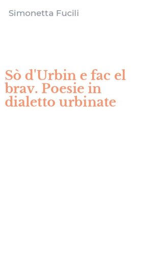 S&ograve; d'Urbin e fac el brav. Poesie in dialetto urbinate