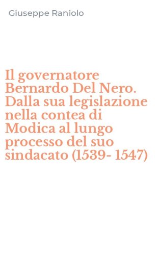 Il governatore Bernardo Del Nero. Dalla sua legislazione nella contea di Modica al lungo processo del suo sindacato (1539-1547)