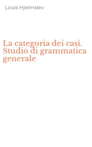 La categoria dei casi. Studio di grammatica generale