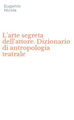 L'arte segreta dell'attore. Dizionario di antropologia teatrale