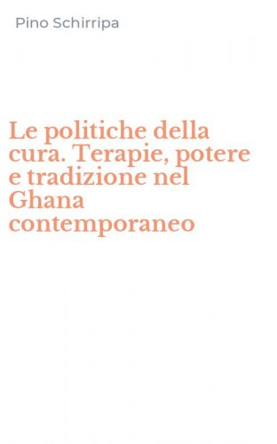 Le politiche della cura. Terapie, potere e tradizione nel Ghana contemporaneo