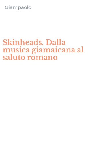Skinheads. Dalla musica giamaicana al saluto romano