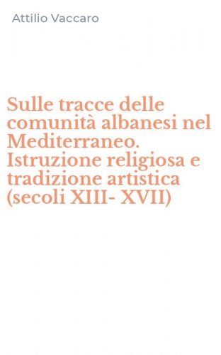 Sulle tracce delle comunit&agrave; albanesi nel Mediterraneo. Istruzione religiosa e tradizione artistica (secoli XIII-XVII)