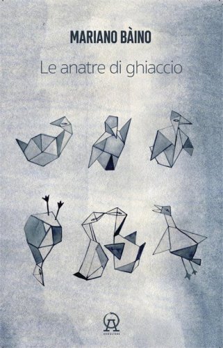 Le anatre di ghiaccio (aforismi, microracconti, asterischi saggistici, r&ecirc;veries, terata, usw di un libro in crescita e in decrescita)