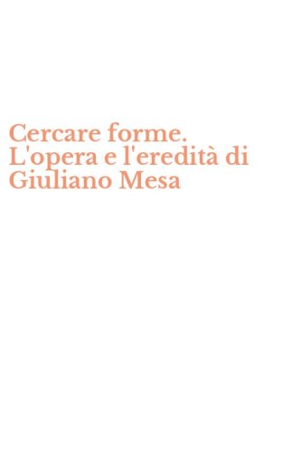Cercare forme. L'opera e l'eredit&agrave; di Giuliano Mesa