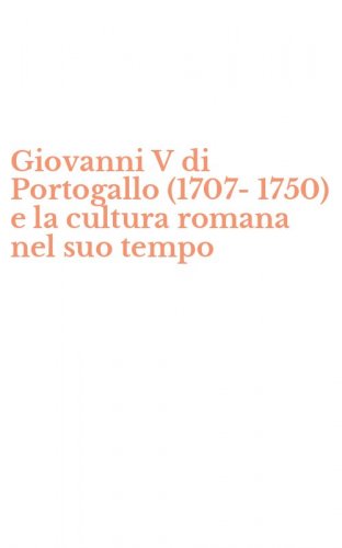 Giovanni V di Portogallo (1707-1750) e la cultura romana nel suo tempo