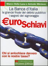 Euroschiavi. Chi si arricchisce davvero con le nostre tasse? La Banca d'Italia, la grande frode del debito pubblico e i segreti del signoraggio