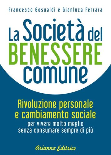 La societ&agrave; del benessere comune. Rivoluzione personale e cambiamento sociale per vivere molto meglio senza consumare sempre di pi&ugrave;