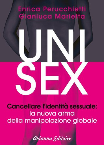 Unisex. Cancellare l'identit&agrave; sessuale: la nuova arma della manipolazione globale