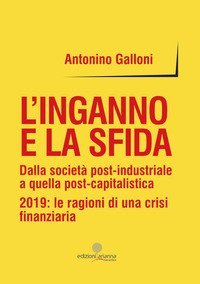 L'inganno e la sfida. Dalla societ&agrave; post-industriale a quella post-capitalistica. 2019: le ragioni di una crisi finanziaria