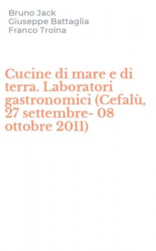 Cucine di mare e di terra. Laboratori gastronomici (Cefal&ugrave;, 27 settembre-08 ottobre 2011)