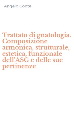 Trattato di gnatologia. Composizione armonica, strutturale, estetica, funzionale dell'ASG e delle sue pertinenze