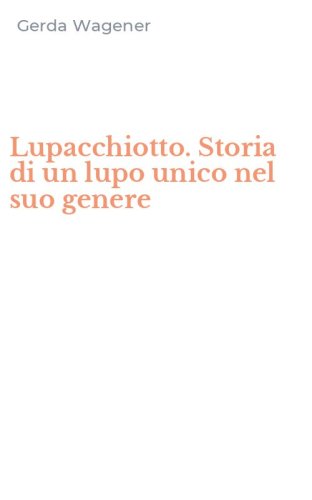 Lupacchiotto. Storia di un lupo unico nel suo genere