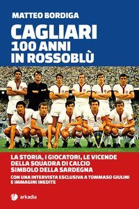 Cagliari. 100 anni in Rossobl&ugrave;. La storia, i giocatori, le vicende della squadra di calcio simbolo della Sardegna