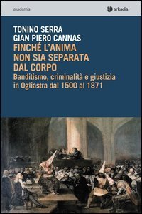 Finch&eacute; l'anima non sia separata dal corpo. Banditismo, criminalit&agrave; e giustizia in Ogliastra dal 1500 al 1871