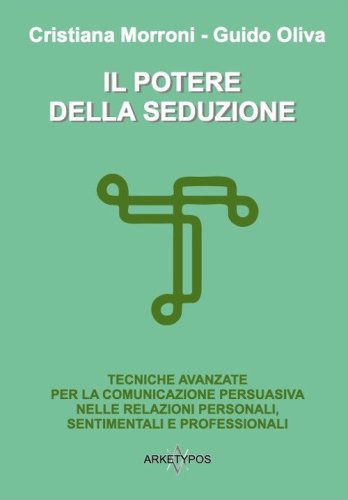 Il potere della seduzione. Tecniche avanzate per la comunicazione persuasiva nelle relazioni personali, sentimentali e professionali