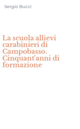La scuola allievi carabinieri di Campobasso. Cinquant'anni di formazione