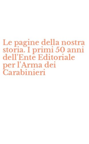 Le pagine della nostra storia. I primi 50 anni dell'Ente Editoriale per l'Arma dei Carabinieri